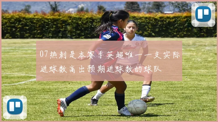 07热刺是本赛季英超唯一一支实际进球数高出预期进球数的球队