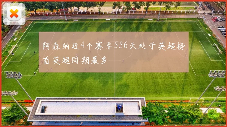 阿森纳近4个赛季556天处于英超榜首英超同期最多