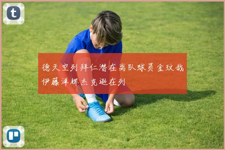 德天空列拜仁潜在离队球员金玟哉伊藤洋辉杰克逊在列
